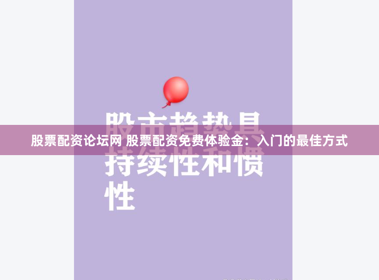 股票配资论坛网 股票配资免费体验金:入门的最佳方式