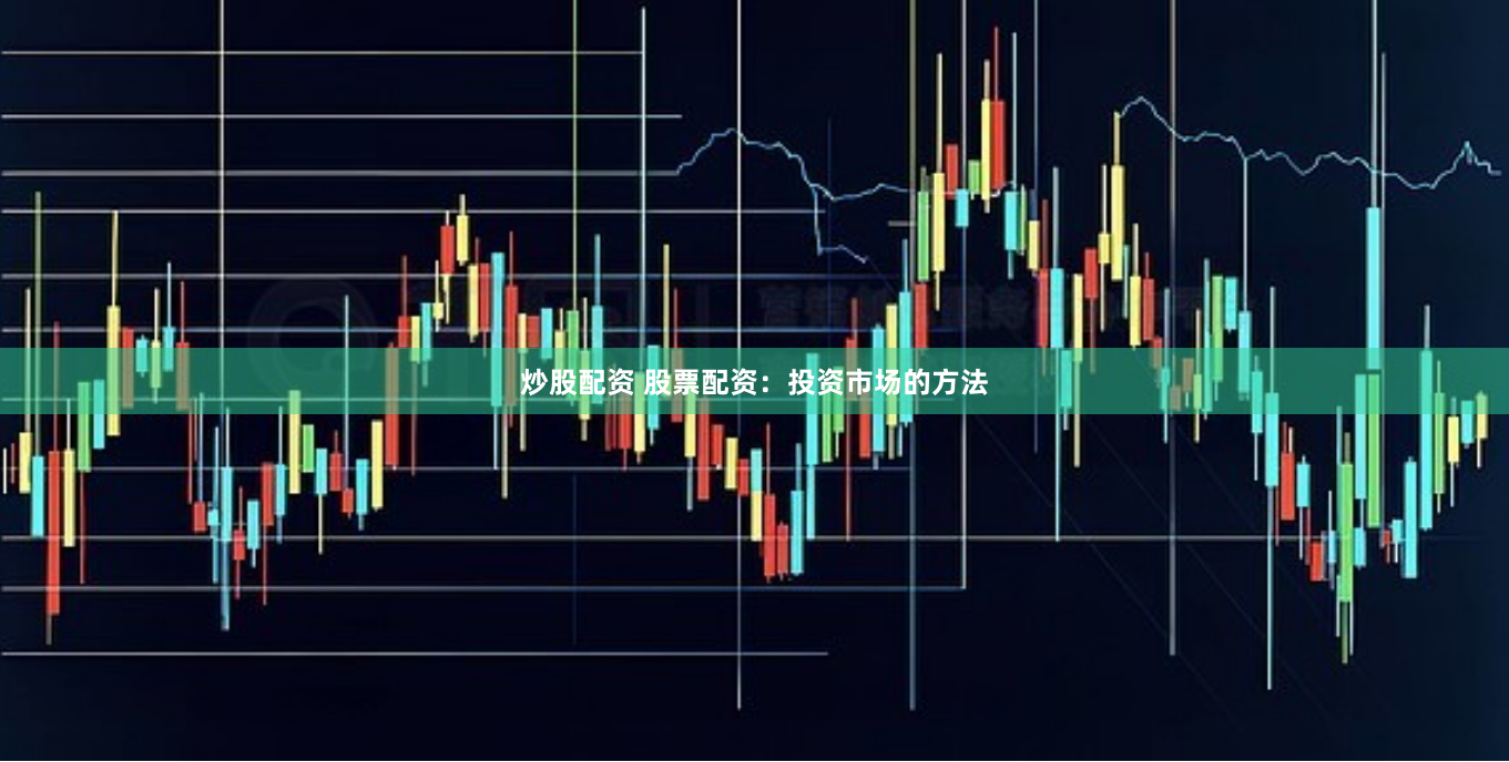 炒股配资 股票配资：投资市场的方法