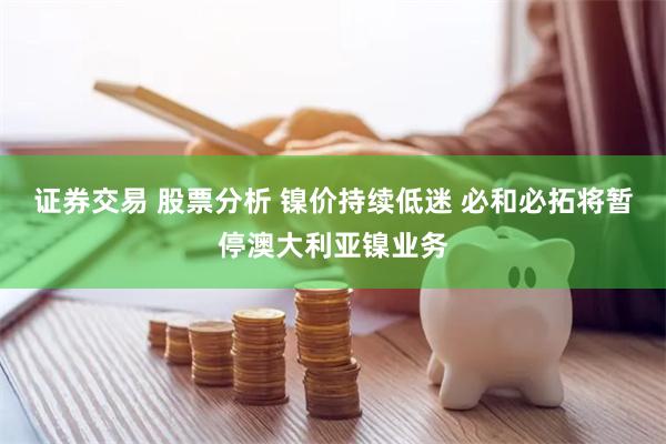 证券交易 股票分析 镍价持续低迷 必和必拓将暂停澳大利亚镍业务