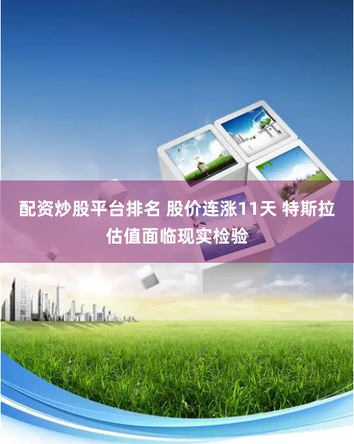 配资炒股平台排名 股价连涨11天 特斯拉估值面临现实检验