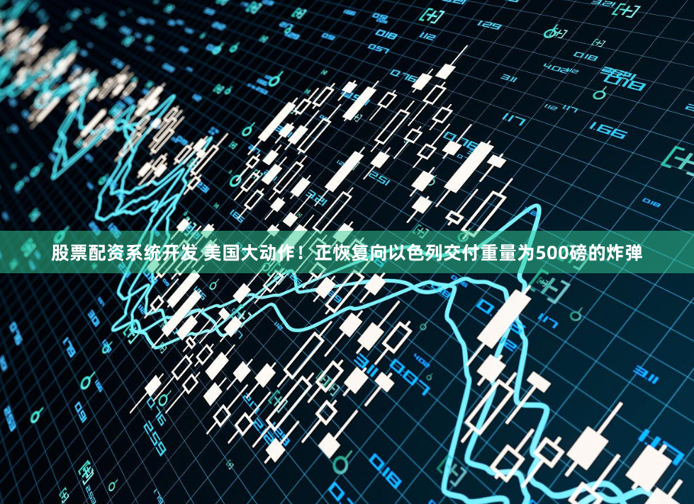 股票配资系统开发 美国大动作！正恢复向以色列交付重量为500磅的炸弹