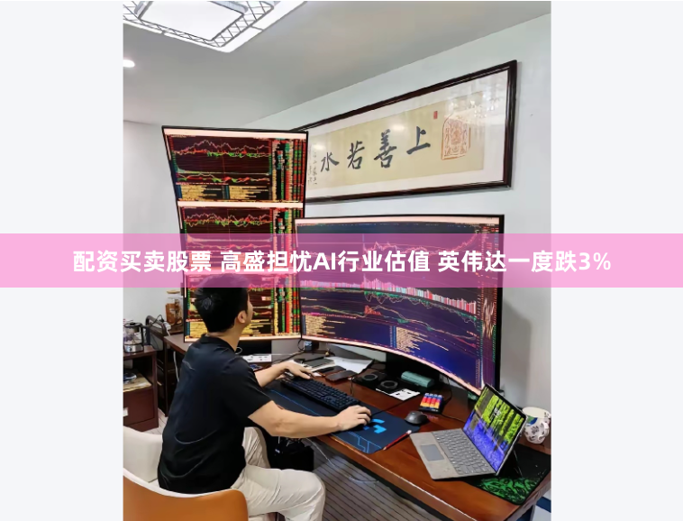 配资买卖股票 高盛担忧AI行业估值 英伟达一度跌3%