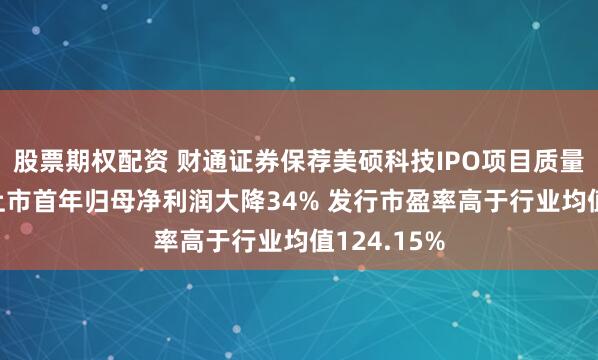 股票期权配资 财通证券保荐美硕科技IPO项目质量评级D级 上市首年归母净利润大降34% 发行市盈率高于行业均值124.15%