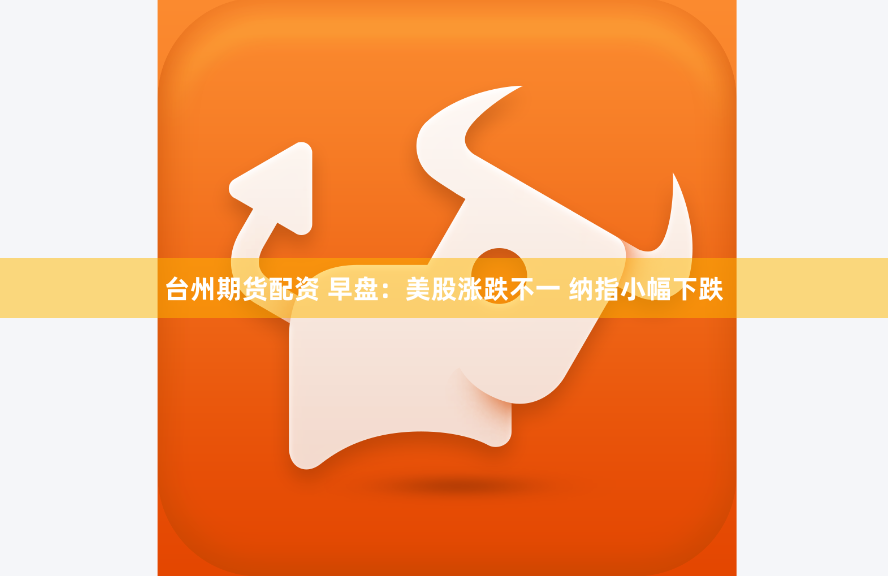 台州期货配资 早盘：美股涨跌不一 纳指小幅下跌