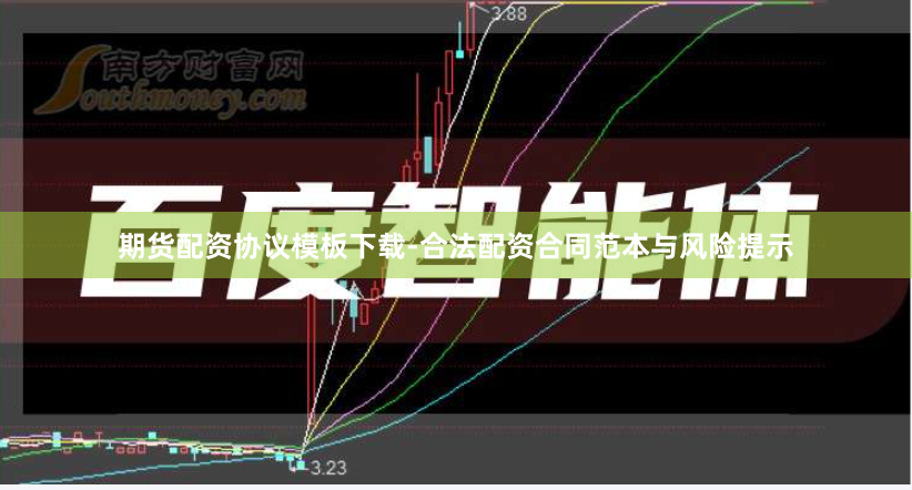 期货配资协议模板下载-合法配资合同范本与风险提示