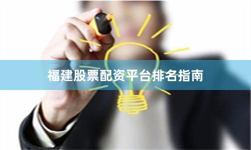 福建股票配资平台排名指南