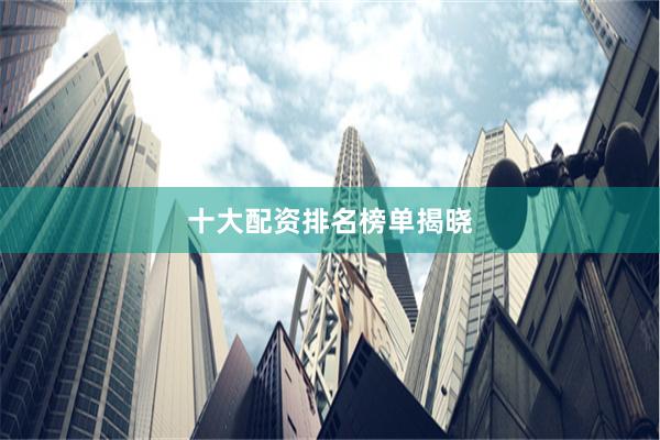 十大配资排名榜单揭晓