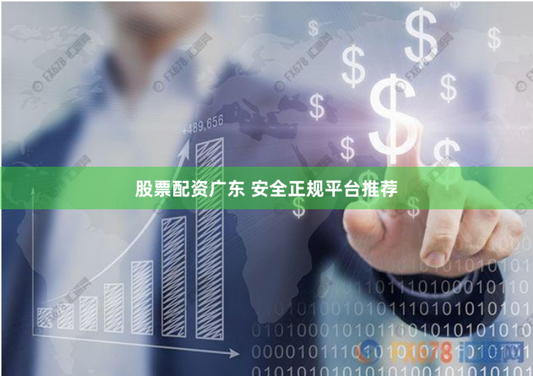 股票配资广东 安全正规平台推荐