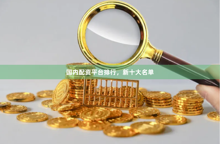 国内配资平台排行，新十大名单